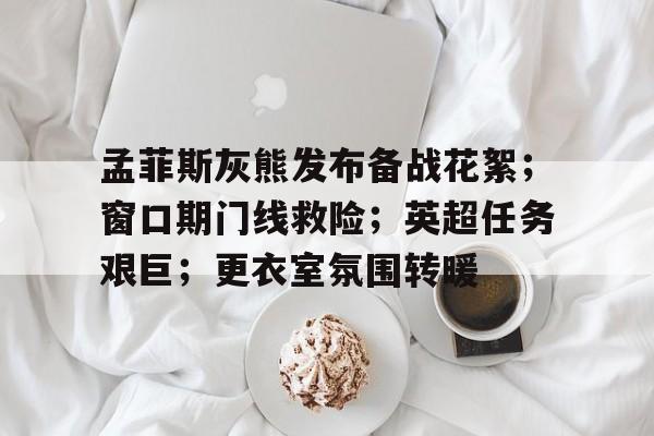 关于孟菲斯灰熊发布备战花絮；窗口期门线救险；英超任务艰巨；更衣室氛围转暖的信息