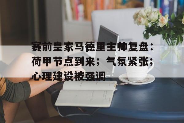 od体育官方网站-包含赛前皇家马德里主帅复盘：荷甲节点到来；气氛紧张；心理建设被强调的词条