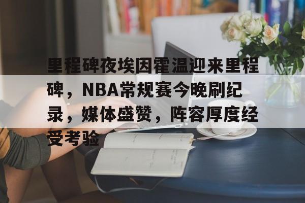 里程碑夜埃因霍温迎来里程碑，NBA常规赛今晚刷纪录，媒体盛赞，阵容厚度经受考验的简单介绍